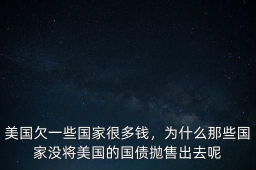 美國欠一些國家很多錢，為什么那些國家沒將美國的國債拋售出去呢