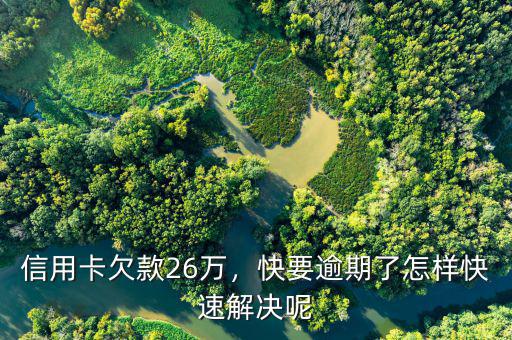 信用卡欠款26萬(wàn)，快要逾期了怎樣快速解決呢