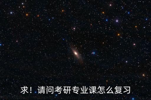 求！請(qǐng)問(wèn)考研專業(yè)課怎么復(fù)習(xí)