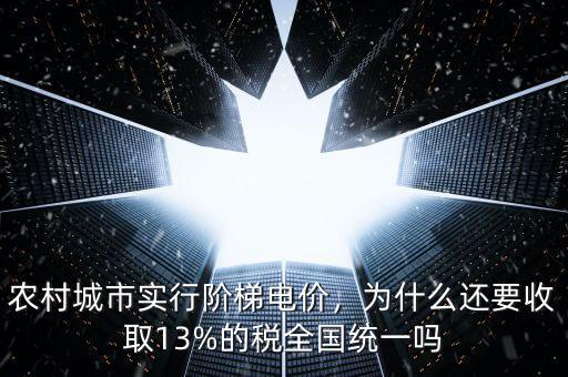 農村城市實行階梯電價，為什么還要收取13%的稅全國統(tǒng)一嗎