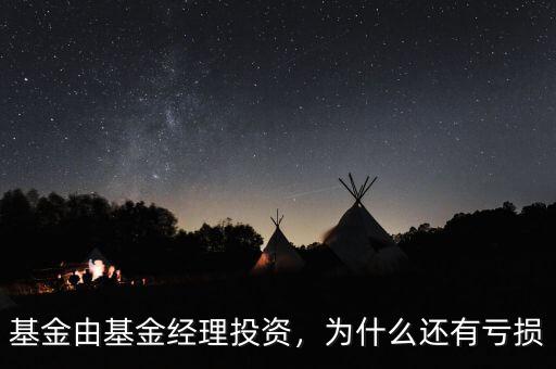 基金由基金經(jīng)理投資，為什么還有虧損