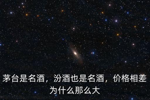 茅臺是名酒，汾酒也是名酒，價格相差為什么那么大