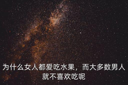 為什么女人都愛(ài)吃水果，而大多數(shù)男人就不喜歡吃呢