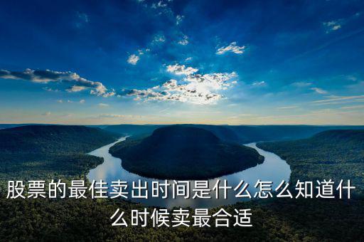 股票的最佳賣(mài)出時(shí)間是什么怎么知道什么時(shí)候賣(mài)最合適