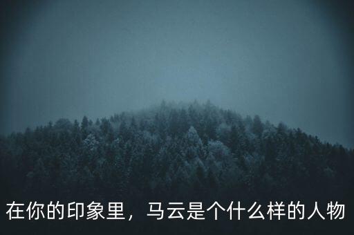 在你的印象里，馬云是個(gè)什么樣的人物