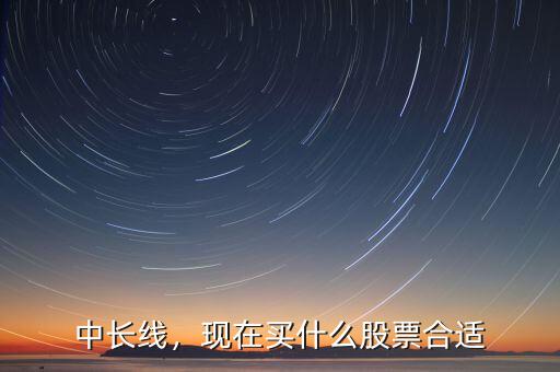 中長(zhǎng)線，現(xiàn)在買(mǎi)什么股票合適
