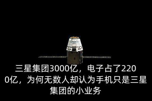 三星集團3000億，電子占了2200億，為何無數(shù)人卻認(rèn)為手機只是三星集團的小業(yè)務(wù)