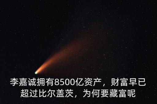 李嘉誠擁有8500億資產(chǎn)，財富早已超過比爾蓋茨，為何要藏富呢
