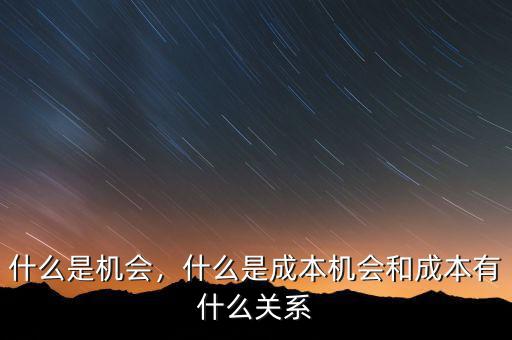 什么是機(jī)會(huì)，什么是成本機(jī)會(huì)和成本有什么關(guān)系