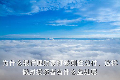 為什么銀行理財(cái)要打破剛性兌付，這樣做對(duì)投資者有什么益處呢