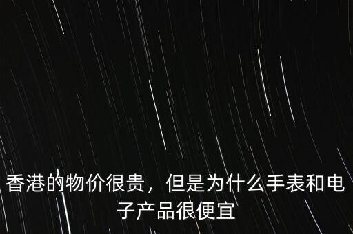 香港的物價很貴，但是為什么手表和電子產(chǎn)品很便宜