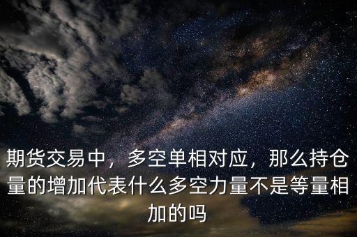 期貨交易中，多空單相對應(yīng)，那么持倉量的增加代表什么多空力量不是等量相加的嗎