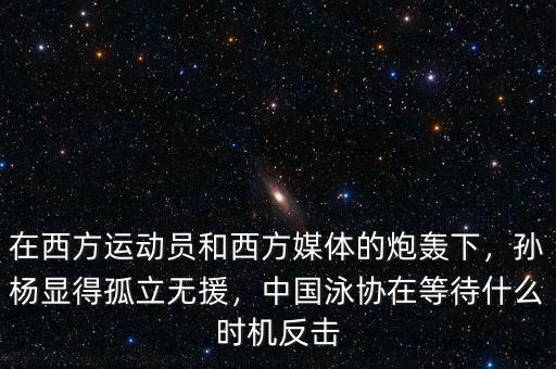 在西方運(yùn)動(dòng)員和西方媒體的炮轟下，孫楊顯得孤立無援，中國泳協(xié)在等待什么時(shí)機(jī)反擊