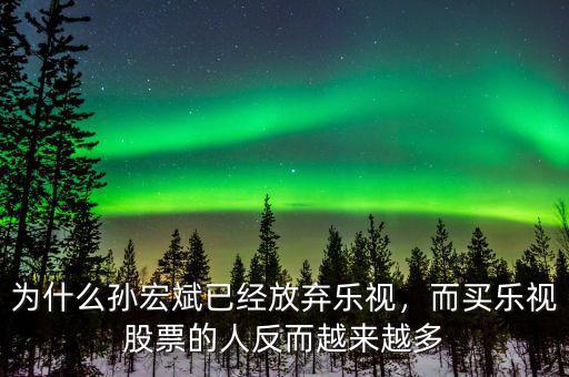 為什么孫宏斌已經(jīng)放棄樂視，而買樂視股票的人反而越來越多