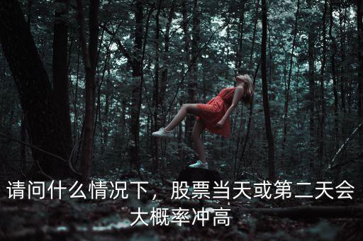 請(qǐng)問什么情況下，股票當(dāng)天或第二天會(huì)大概率沖高