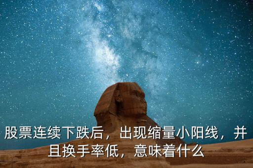 股票連續(xù)下跌后，出現(xiàn)縮量小陽線，并且換手率低，意味著什么