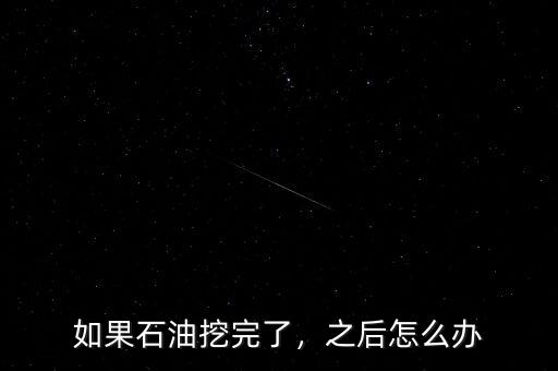 如果石油挖完了，之后怎么辦