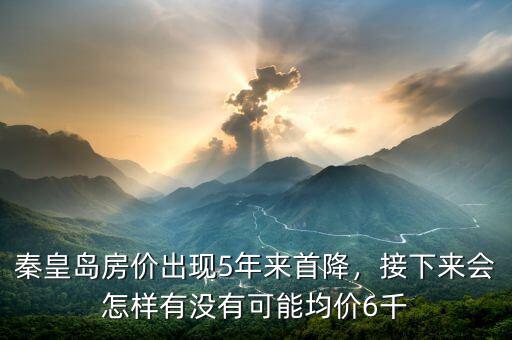 秦皇島房價出現5年來首降，接下來會怎樣有沒有可能均價6千