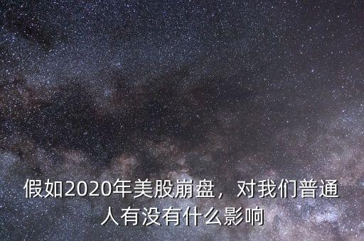 假如2020年美股崩盤(pán)，對(duì)我們普通人有沒(méi)有什么影響