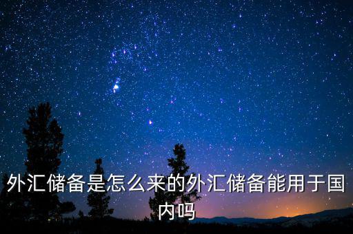 外匯儲(chǔ)備是怎么來的外匯儲(chǔ)備能用于國(guó)內(nèi)嗎