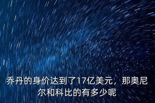 喬丹的身價(jià)達(dá)到了17億美元，那奧尼爾和科比的有多少呢