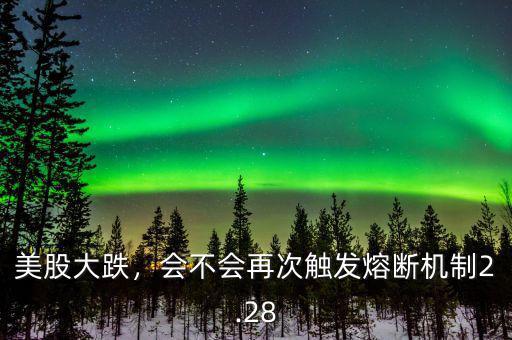 美股大跌，會(huì)不會(huì)再次觸發(fā)熔斷機(jī)制2.28