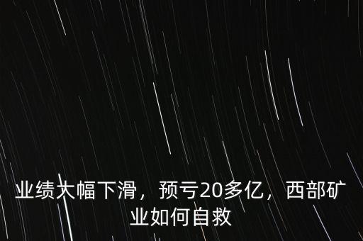 業(yè)績大幅下滑，預虧20多億，西部礦業(yè)如何自救