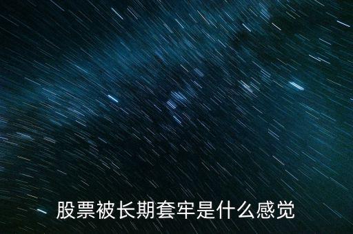 股票什么是套牢,股票被長(zhǎng)期套牢是什么感覺(jué)