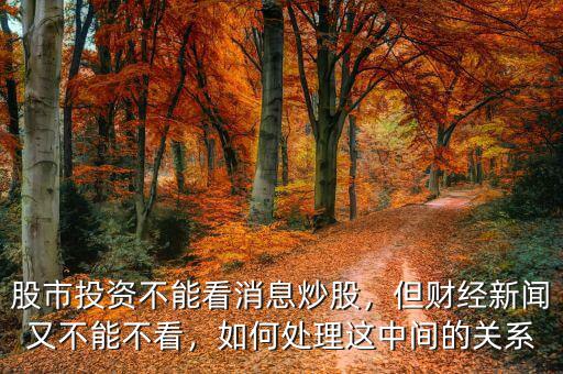 股市投資不能看消息炒股，但財(cái)經(jīng)新聞?dòng)植荒懿豢?，如何處理這中間的關(guān)系