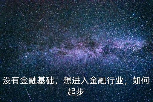 沒有金融基礎(chǔ)，想進(jìn)入金融行業(yè)，如何起步