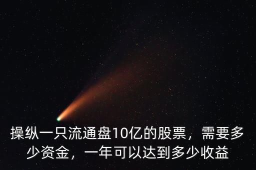操縱一只流通盤10億的股票，需要多少資金，一年可以達(dá)到多少收益