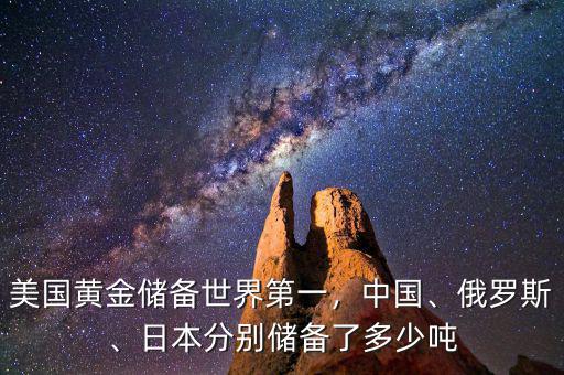 美國(guó)黃金儲(chǔ)備世界第一，中國(guó)、俄羅斯、日本分別儲(chǔ)備了多少噸