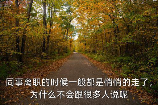 同事離職的時候一般都是悄悄的走了，為什么不會跟很多人說呢