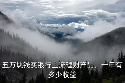 五萬塊錢買銀行主流理財(cái)產(chǎn)品，一年有多少收益
