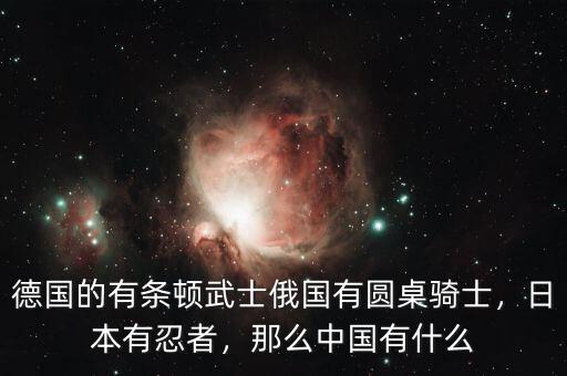德國的有條頓武士俄國有圓桌騎士，日本有忍者，那么中國有什么