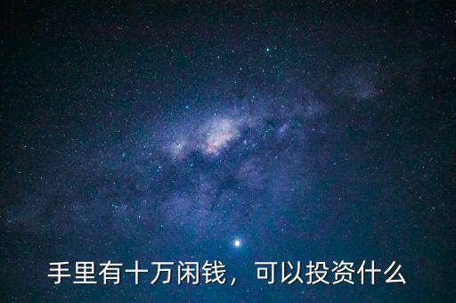 手里有十萬(wàn)閑錢，可以投資什么