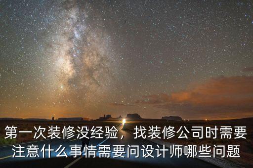第一次裝修沒經驗，找裝修公司時需要注意什么事情需要問設計師哪些問題
