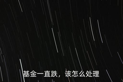 基金一直跌，該怎么處理