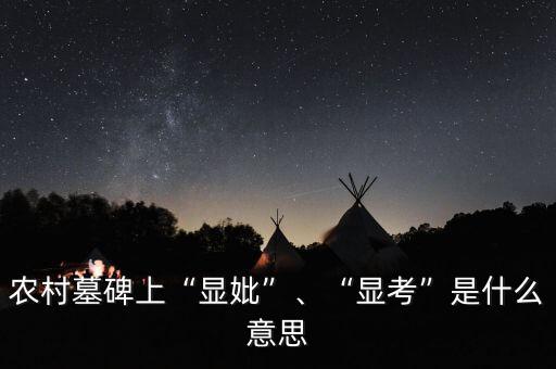 農村墓碑上“顯妣”、“顯考”是什么意思