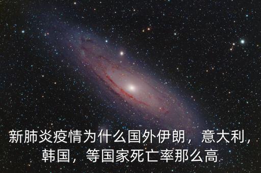 新肺炎疫情為什么國外伊朗，意大利，韓國，等國家死亡率那么高
