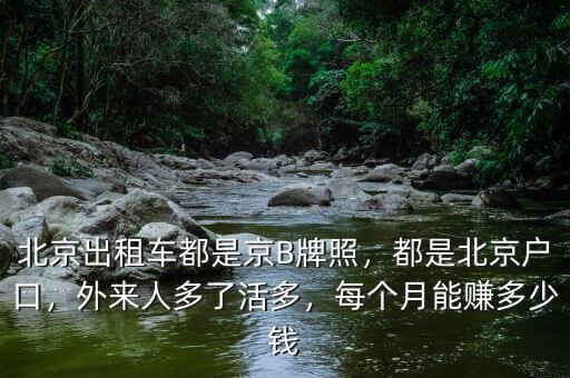 北京出租車都是京B牌照，都是北京戶口，外來人多了活多，每個月能賺多少錢