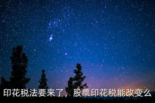 印花稅法要來了，股票印花稅能改變么