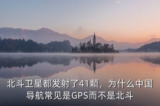 北斗衛(wèi)星都發(fā)射了41顆，為什么中國(guó)導(dǎo)航常見(jiàn)是GPS而不是北斗