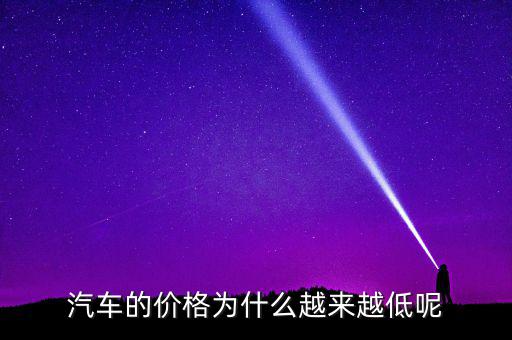 汽車(chē)的價(jià)格為什么越來(lái)越低呢