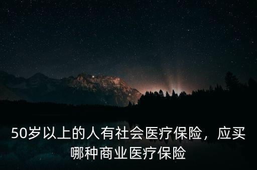 50歲以上的人有社會(huì)醫(yī)療保險(xiǎn)，應(yīng)買(mǎi)哪種商業(yè)醫(yī)療保險(xiǎn)