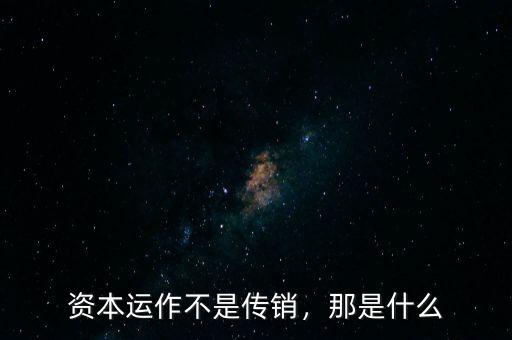 資本運作不是傳銷，那是什么