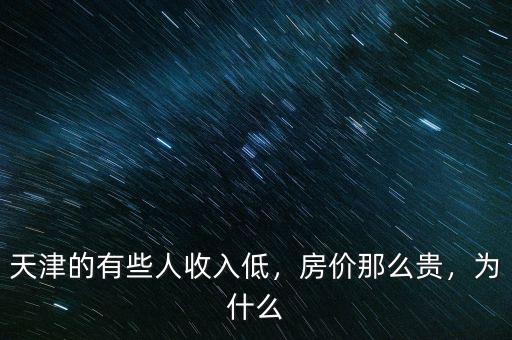 天津的有些人收入低，房價那么貴，為什么