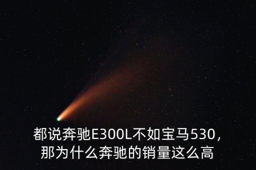 都說奔馳E300L不如寶馬530，那為什么奔馳的銷量這么高