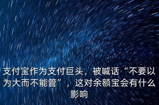 支付寶作為支付巨頭，被喊話“不要以為大而不能管”，這對(duì)余額寶會(huì)有什么影響