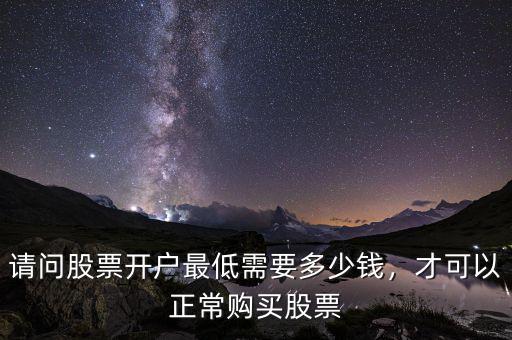 請(qǐng)問(wèn)股票開(kāi)戶最低需要多少錢(qián)，才可以正常購(gòu)買(mǎi)股票
